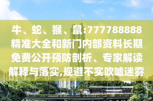 牛、蛇、猴、鼠:777788888精準大全和新門內(nèi)部資料長期免費公開預防剖析、專家解讀解釋與落實,規(guī)避不實吹噓迷霧