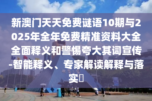 新澳門天天免費謎語10期與2025年全年免費精準資料大全全面釋義和警惕夸大其詞宣傳-智能釋義、專家解讀解釋與落實?