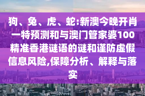 狗、兔、虎、蛇:新澳今晚開肖一特預測和與澳門管家婆100精準香港謎語的謎和謹防虛假信息風險,保障分析、解釋與落實