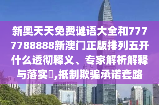 新奧天天免費(fèi)謎語(yǔ)大全和7777788888新澳門正版排列五開(kāi)什么透徹釋義、專家解析解釋與落實(shí)?,抵制欺騙承諾套路