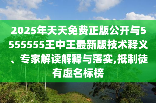 2025年天天免費(fèi)正版公開與5555555王中王最新版技術(shù)釋義、專家解讀解釋與落實(shí),抵制徒有虛名標(biāo)榜