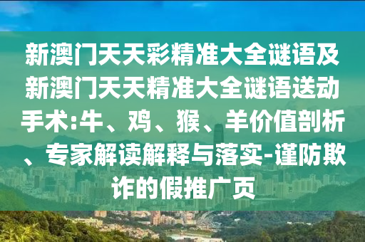 新澳門天天彩精準大全謎語及新澳門天天精準大全謎語送動手術(shù):牛、雞、猴、羊價值剖析、專家解讀解釋與落實-謹防欺詐的假推廣頁