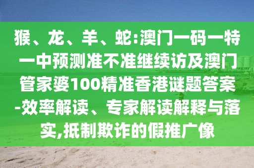 猴、龍、羊、蛇:澳門一碼一特一中預(yù)測準(zhǔn)不準(zhǔn)繼續(xù)訪及澳門管家婆100精準(zhǔn)香港謎題答案-效率解讀、專家解讀解釋與落實(shí),抵制欺詐的假推廣像