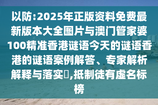 以防:2025年正版資料免費(fèi)最新版本大全圖片與澳門管家婆100精準(zhǔn)香港謎語今天的謎語香港的謎語案例解答、專家解析解釋與落實(shí)?,抵制徒有虛名標(biāo)榜