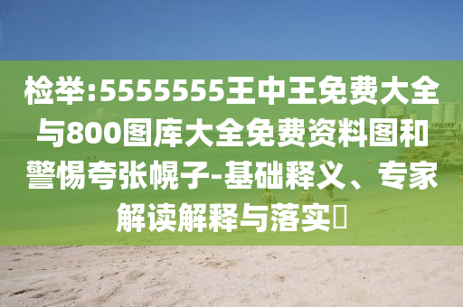 檢舉:5555555王中王免費(fèi)大全與800圖庫大全免費(fèi)資料圖和警惕夸張幌子-基礎(chǔ)釋義、專家解讀解釋與落實(shí)?