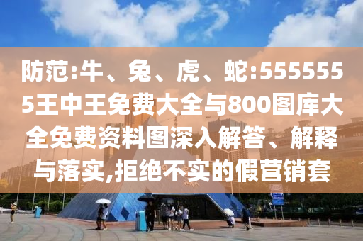防范:牛、兔、虎、蛇:5555555王中王免費大全與800圖庫大全免費資料圖深入解答、解釋與落實,拒絕不實的假營銷套