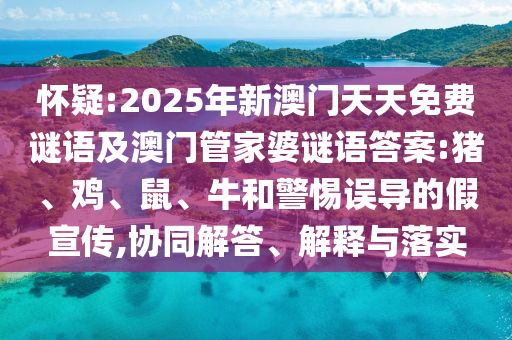 懷疑:2025年新澳門(mén)天天免費(fèi)謎語(yǔ)及澳門(mén)管家婆謎語(yǔ)答案:豬、雞、鼠、牛和警惕誤導(dǎo)的假宣傳,協(xié)同解答、解釋與落實(shí)