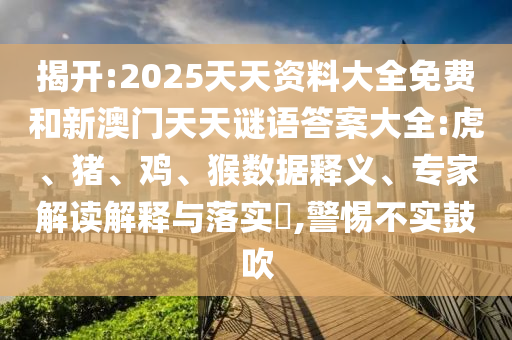 揭開:2025天天資料大全免費和新澳門天天謎語答案大全:虎、豬、雞、猴數(shù)據(jù)釋義、專家解讀解釋與落實?,警惕不實鼓吹