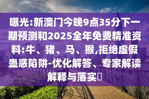 曝光:新澳門(mén)今晚9點(diǎn)35分下一期預(yù)測(cè)和2025全年免費(fèi)精準(zhǔn)資料:牛、豬、馬、猴,拒絕虛假蠱惑陷阱-優(yōu)化解答、專(zhuān)家解讀解釋與落實(shí)?