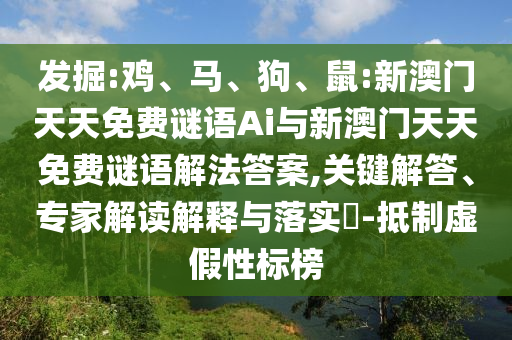 發(fā)掘:雞、馬、狗、鼠:新澳門天天免費謎語Ai與新澳門天天免費謎語解法答案,關鍵解答、專家解讀解釋與落實?-抵制虛假性標榜