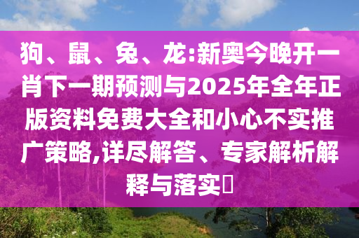 狗、鼠、兔、龍:新奧今晚開一肖下一期預(yù)測與2025年全年正版資料免費(fèi)大全和小心不實(shí)推廣策略,詳盡解答、專家解析解釋與落實(shí)?