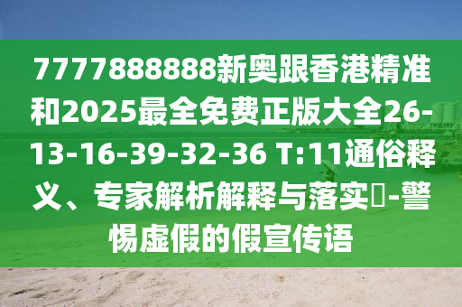 7777888888新奧跟香港精準(zhǔn)和2025最全免費正版大全26-13-16-39-32-36 T:11通俗釋義、專家解析解釋與落實?-警惕虛假的假宣傳語