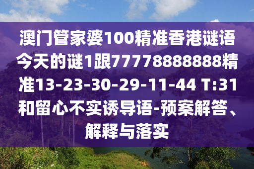 澳門管家婆100精準(zhǔn)香港謎語今天的謎1跟77778888888精準(zhǔn)13-23-30-29-11-44 T:31和留心不實(shí)誘導(dǎo)語-預(yù)案解答、解釋與落實(shí)